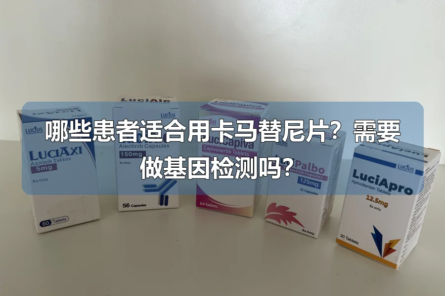 哪些患者适合用卡马替尼片?需要做基因检测吗?