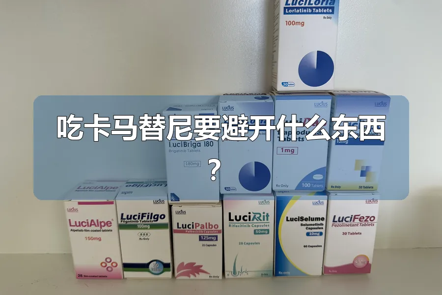 吃卡马替尼要避开什么东西?